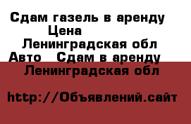 Сдам газель в аренду › Цена ­ 20 000 - Ленинградская обл. Авто » Сдам в аренду   . Ленинградская обл.